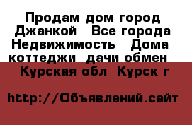 Продам дом город Джанкой - Все города Недвижимость » Дома, коттеджи, дачи обмен   . Курская обл.,Курск г.